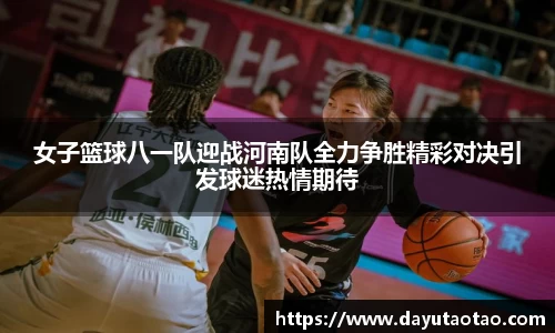 女子篮球八一队迎战河南队全力争胜精彩对决引发球迷热情期待
