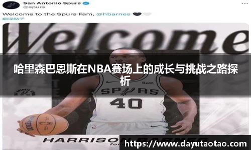 哈里森巴恩斯在NBA赛场上的成长与挑战之路探析