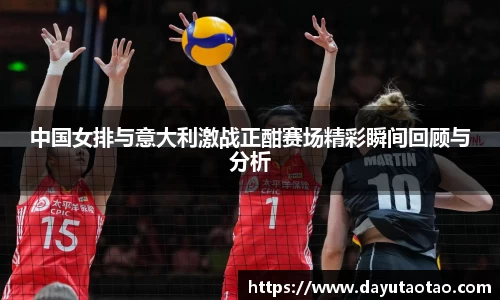 中国女排与意大利激战正酣赛场精彩瞬间回顾与分析