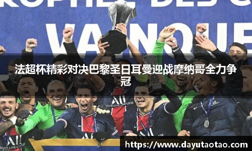 法超杯精彩对决巴黎圣日耳曼迎战摩纳哥全力争冠