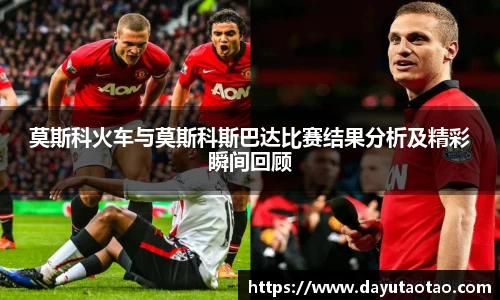 莫斯科火车与莫斯科斯巴达比赛结果分析及精彩瞬间回顾